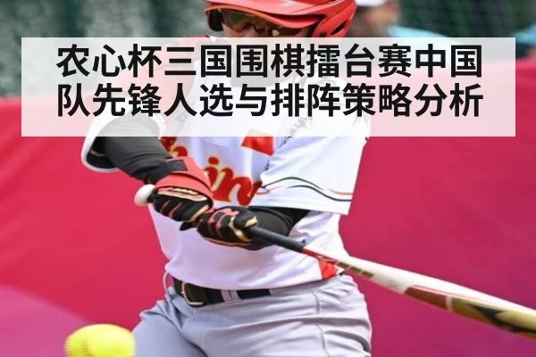 农心杯三国围棋擂台赛中国队先锋人选与排阵策略分析