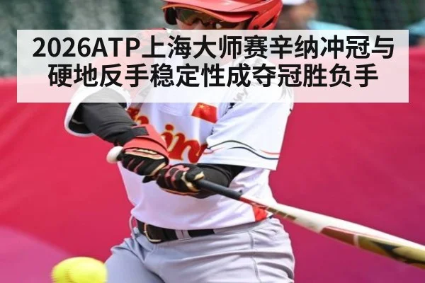 2026ATP上海大师赛辛纳冲冠与硬地反手稳定性成夺冠胜负手