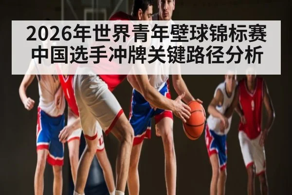 2026年世界青年壁球锦标赛中国选手冲牌关键路径分析